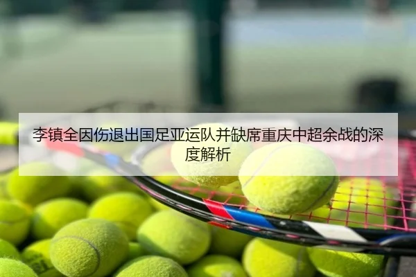 李镇全因伤退出国足亚运队并缺席重庆中超余战的深度解析